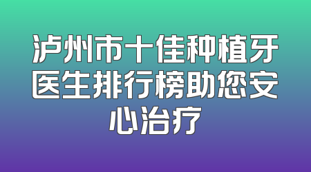 泸州市十佳种植牙医生排行榜助您安心治疗