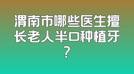 渭南市哪些医生擅长老人半口种植牙？