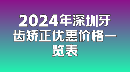 2024年深圳牙齿矫正优惠价格一览表