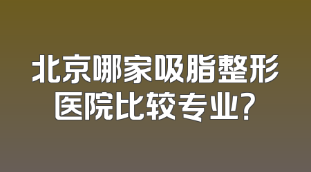 北京哪家吸脂整形医院比较专业？