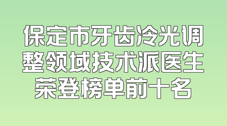保定市牙齿冷光调整领域技术派医生荣登榜单前十名