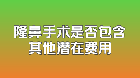 隆鼻手术是否包含其他潜在费用