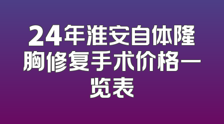 24年淮安自体隆胸修复手术价格一览表