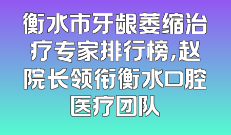 衡水市牙龈萎缩治疗专家排行榜，赵院长领衔衡水口腔医疗团队