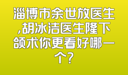 淄博市余世放医生，胡冰洁医生隆下颌术你更看好哪一个？