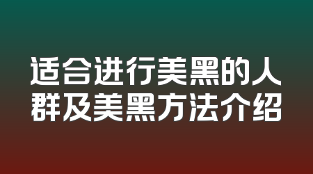 适合进行美黑的人群及美黑方法介绍