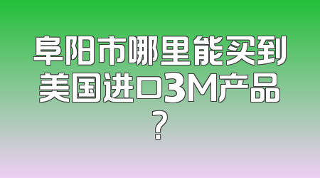 阜阳市哪里能买到美国进口3M产品？