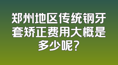 郑州地区传统钢牙套矫正费用大概是多少呢？