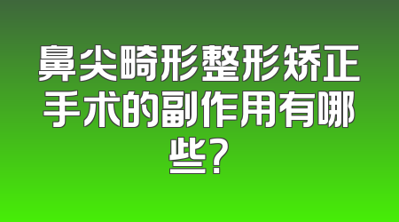 鼻尖畸形整形矫正手术的副作用有哪些？