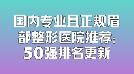 国内专业且正规眉部整形医院推荐：50强排名更新