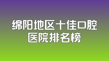 绵阳地区十佳口腔医院排名榜
