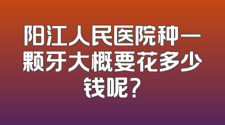 阳江人民医院种一颗牙大概要花多少钱呢？