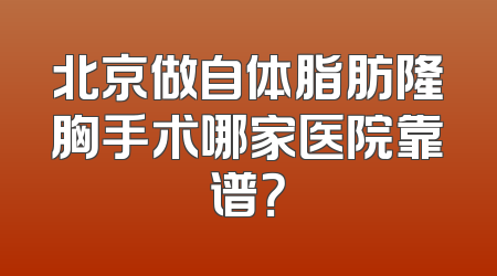 北京做自体脂肪隆胸手术哪家医院靠谱？