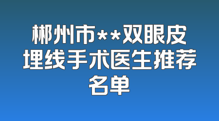 郴州市**双眼皮埋线手术医生推荐名单