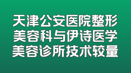 天津公安医院整形美容科与伊诗医学美容诊所技术较量