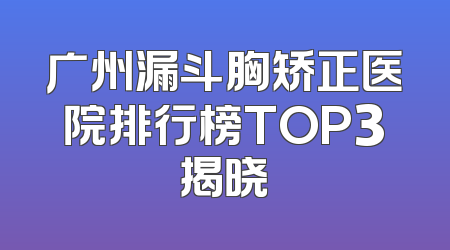 广州漏斗胸矫正医院排行榜TOP3揭晓