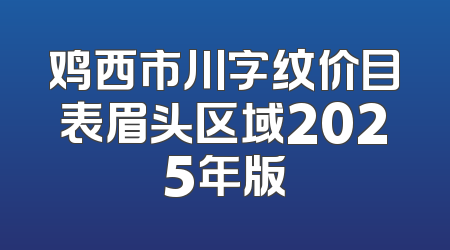鸡西市川字纹价目表眉头区域2025年版