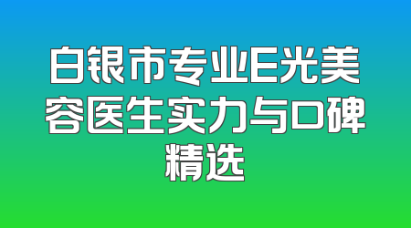 白银市专业E光美容医生实力与口碑精选