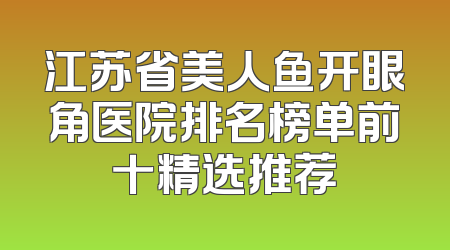 江苏省美人鱼开眼角医院排名榜单前十精选推荐