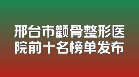 邢台市颧骨整形医院前十名榜单发布