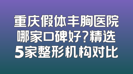 重庆假体丰胸医院哪家口碑好？精选5家整形机构对比