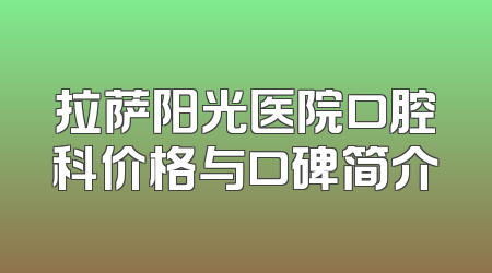 拉萨阳光医院口腔科价格与口碑简介
