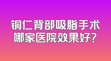 铜仁背部吸脂手术哪家医院效果好？