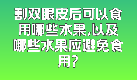 割双眼皮后可以食用哪些水果，以及哪些水果应避免食用？
