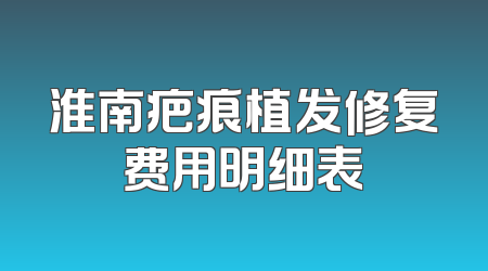 淮南疤痕植发修复费用明细表