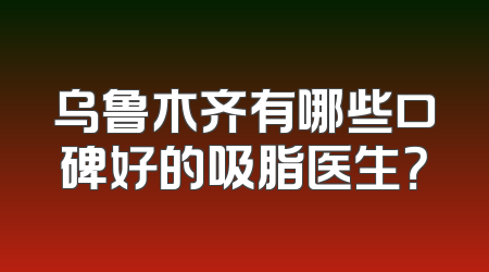 乌鲁木齐有哪些口碑好的吸脂医生？
