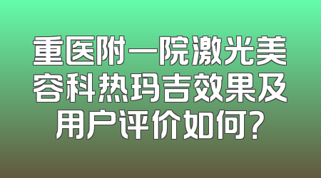 重医附一院激光美容科热玛吉效果及用户评价如何？