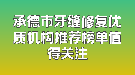 承德市牙缝修复优质机构推荐榜单值得关注