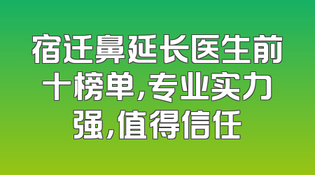 宿迁鼻延长医生前十榜单，专业实力强，值得信任
