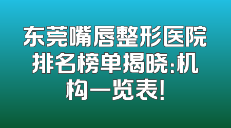 东莞嘴唇整形医院排名榜单揭晓：机构一览表！