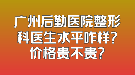 广州后勤医院整形科医生水平咋样？价格贵不贵？