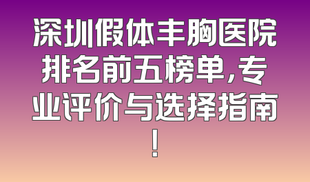 深圳假体丰胸医院排名前五榜单，专业评价与选择指南！