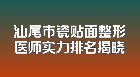 汕尾市瓷贴面整形医师实力排名揭晓