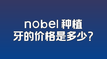 nobel 种植牙的价格是多少？
