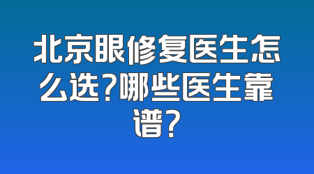 北京眼修复医生怎么选？哪些医生靠谱？