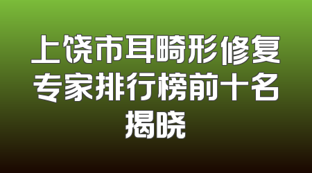 上饶市耳畸形修复专家排行榜前十名揭晓