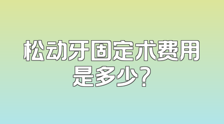 松动牙固定术费用是多少？