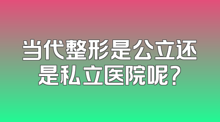 当代整形是公立还是私立医院呢？