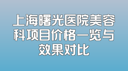 上海曙光医院美容科项目价格一览与效果对比