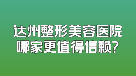 达州整形美容医院哪家更值得信赖？
