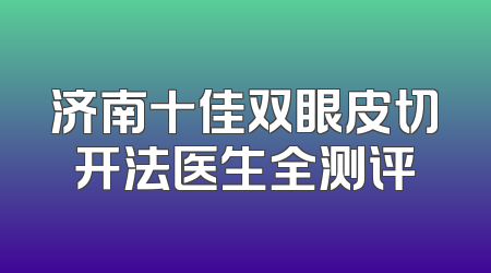 济南十佳双眼皮切开法医生全测评