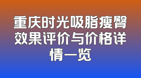 重庆时光吸脂瘦臀效果评价与价格详情一览