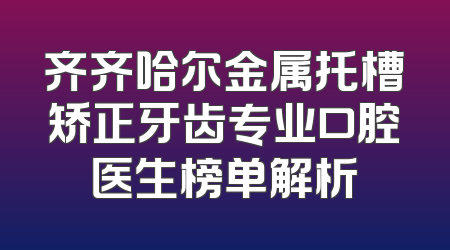 齐齐哈尔金属托槽矫正牙齿专业口腔医生榜单解析