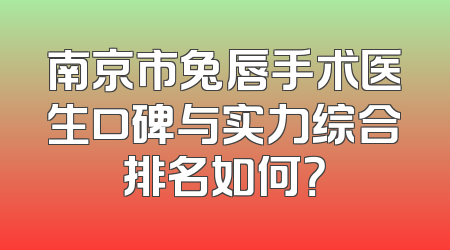 南京市兔唇手术医生口碑与实力综合排名如何？