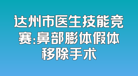 达州市医生技能竞赛：鼻部膨体假体移除手术