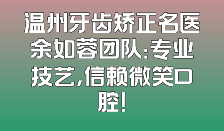 温州牙齿矫正名医余如蓉团队：专业技艺，信赖微笑口腔！